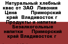 Натуральный хлебный квас от ЗАО 'Ливония' › Цена ­ 32 - Приморский край, Владивосток г. Продукты и напитки » Безалкогольные напитки   . Приморский край,Владивосток г.